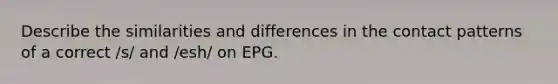 Describe the similarities and differences in the contact patterns of a correct /s/ and /esh/ on EPG.