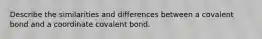 Describe the similarities and differences between a covalent bond and a coordinate covalent bond.