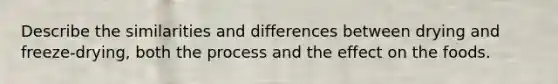 Describe the similarities and differences between drying and freeze-drying, both the process and the effect on the foods.