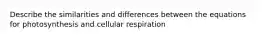 Describe the similarities and differences between the equations for photosynthesis and cellular respiration