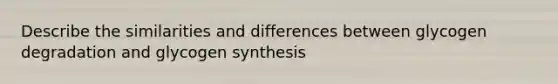 Describe the similarities and differences between glycogen degradation and glycogen synthesis