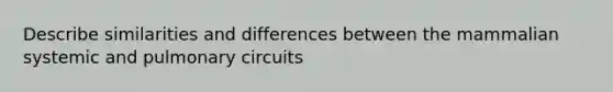 Describe similarities and differences between the mammalian systemic and pulmonary circuits