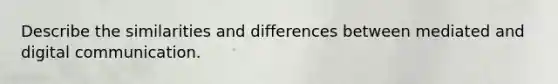 Describe the similarities and differences between mediated and digital communication.