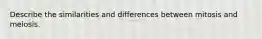 Describe the similarities and differences between mitosis and meiosis.