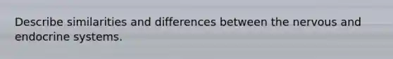 Describe similarities and differences between the nervous and endocrine systems.