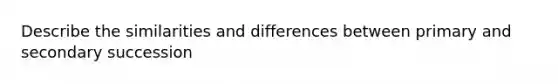 Describe the similarities and differences between primary and <a href='https://www.questionai.com/knowledge/krcXIEWnT6-secondary-succession' class='anchor-knowledge'>secondary succession</a>
