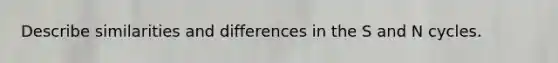 Describe similarities and differences in the S and N cycles.