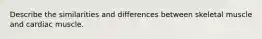 Describe the similarities and differences between skeletal muscle and cardiac muscle.