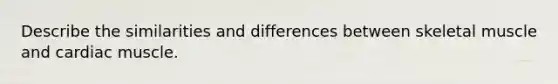 Describe the similarities and differences between skeletal muscle and cardiac muscle.