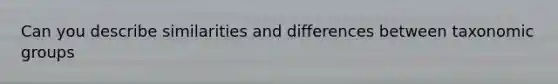 Can you describe similarities and differences between taxonomic groups