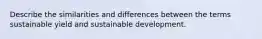 Describe the similarities and differences between the terms sustainable yield and sustainable development.