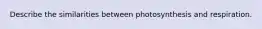 Describe the similarities between photosynthesis and respiration.