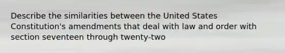 Describe the similarities between the United States Constitution's amendments that deal with law and order with section seventeen through twenty-two