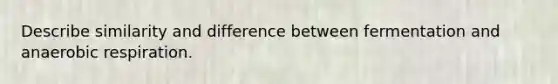 Describe similarity and difference between fermentation and anaerobic respiration.