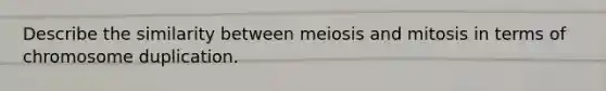 Describe the similarity between meiosis and mitosis in terms of chromosome duplication.