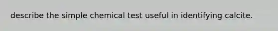 describe the simple chemical test useful in identifying calcite.