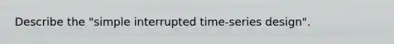 Describe the "simple interrupted time-series design".