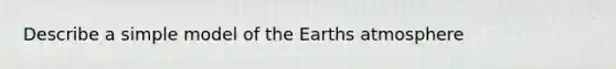 Describe a simple model of the Earths atmosphere