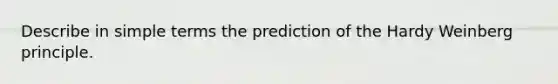 Describe in simple terms the prediction of the Hardy Weinberg principle.