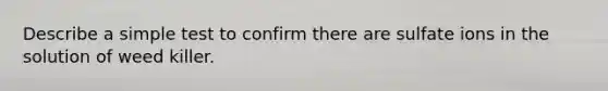 Describe a simple test to confirm there are sulfate ions in the solution of weed killer.