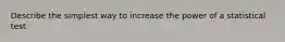 Describe the simplest way to increase the power of a statistical test.