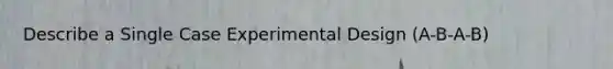 Describe a Single Case Experimental Design (A-B-A-B)