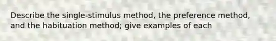 Describe the single-stimulus method, the preference method, and the habituation method; give examples of each