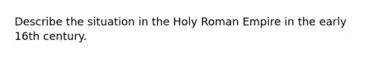 Describe the situation in the Holy Roman Empire in the early 16th century.