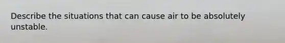 Describe the situations that can cause air to be absolutely unstable.