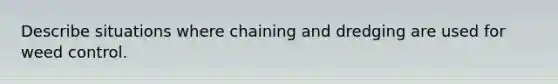 Describe situations where chaining and dredging are used for weed control.