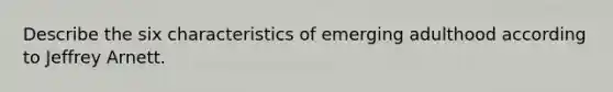 Describe the six characteristics of emerging adulthood according to Jeffrey Arnett.