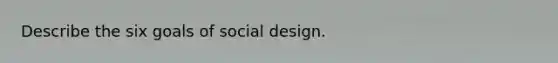 Describe the six goals of social design.