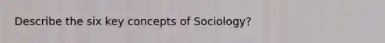 Describe the six key concepts of Sociology?