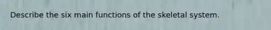 Describe the six main functions of the skeletal system.