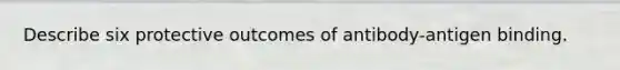 Describe six protective outcomes of antibody-antigen binding.