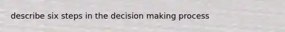 describe six steps in the decision making process