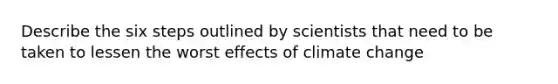 Describe the six steps outlined by scientists that need to be taken to lessen the worst effects of climate change