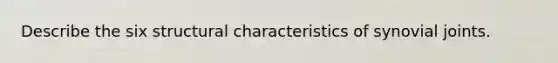 Describe the six structural characteristics of synovial joints.
