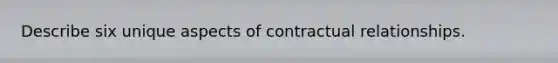 Describe six unique aspects of contractual relationships.