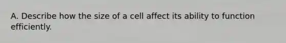 A. Describe how the size of a cell affect its ability to function efficiently.