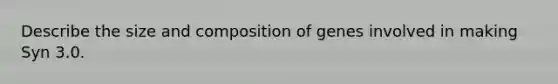 Describe the size and composition of genes involved in making Syn 3.0.