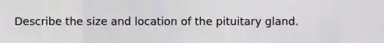 Describe the size and location of the pituitary gland.