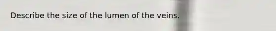 Describe the size of the lumen of the veins.