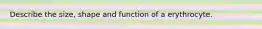 Describe the size, shape and function of a erythrocyte.