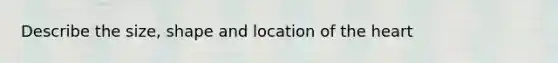 Describe the size, shape and location of the heart