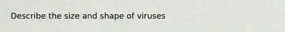 Describe the size and shape of viruses