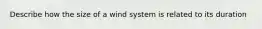 Describe how the size of a wind system is related to its duration