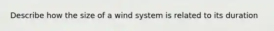 Describe how the size of a wind system is related to its duration