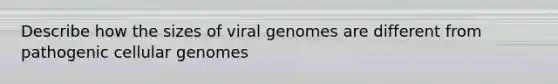 Describe how the sizes of viral genomes are different from pathogenic cellular genomes