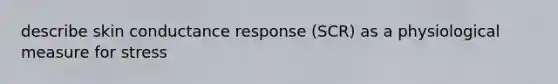 describe skin conductance response (SCR) as a physiological measure for stress